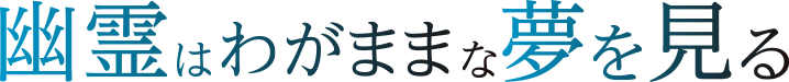 幽霊はわがままな夢を見る